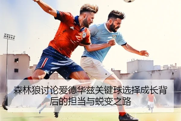 森林狼讨论爱德华兹关键球选择成长背后的担当与蜕变之路