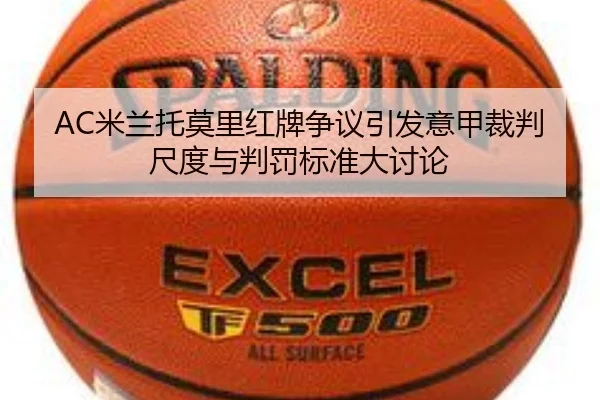 AC米兰托莫里红牌争议引发意甲裁判尺度与判罚标准大讨论 - kaiyun