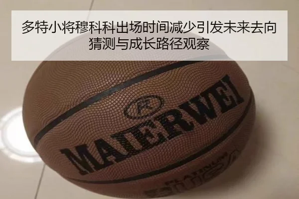 多特小将穆科科出场时间减少引发未来去向猜测与成长路径观察 - kaiyun