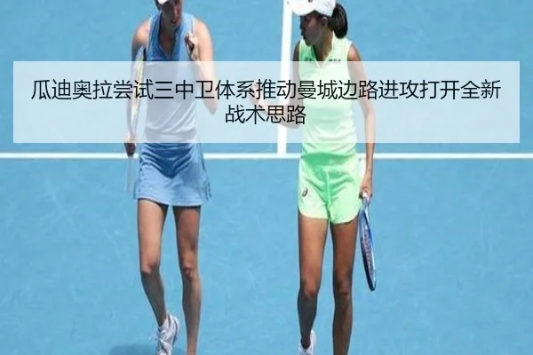 瓜迪奥拉尝试三中卫体系推动曼城边路进攻打开全新战术思路 - kaiyun