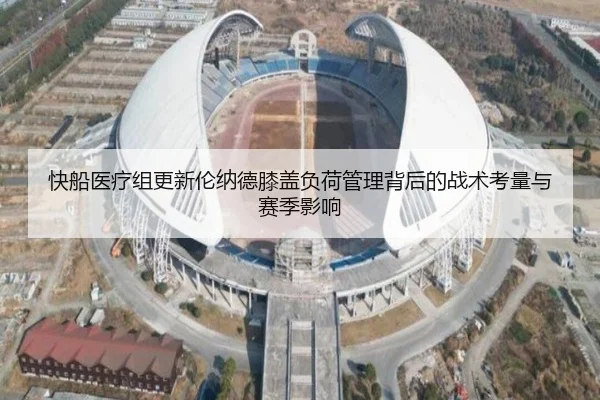 快船医疗组更新伦纳德膝盖负荷管理背后的战术考量与赛季影响