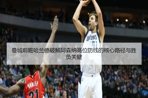 曼城前瞻哈兰德破解阿森纳高位防线的核心路径与胜负关键 - kaiyun