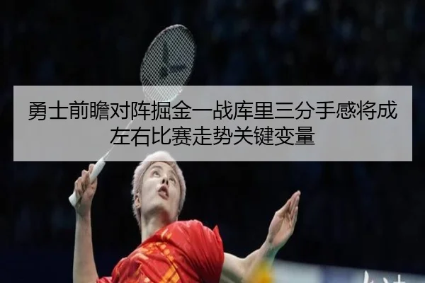 勇士前瞻对阵掘金一战库里三分手感将成左右比赛走势关键变量 - kaiyun