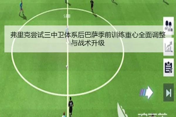 弗里克尝试三中卫体系后巴萨季前训练重心全面调整与战术升级 - kaiyun
